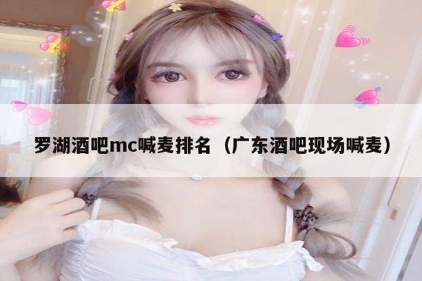 罗湖酒吧mc喊麦排名（广东酒吧现场喊麦）