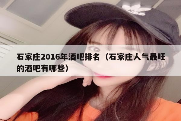 石家庄2016年酒吧排名（石家庄人气最旺的酒吧有哪些）