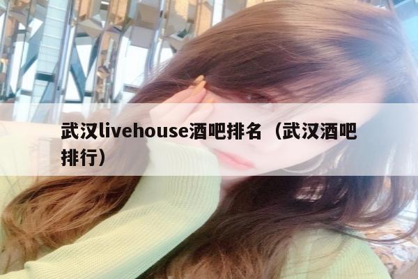 武汉livehouse酒吧排名（武汉酒吧排行）