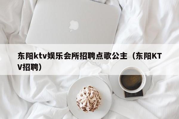 东阳ktv娱乐会所招聘点歌公主（东阳KTV招聘）