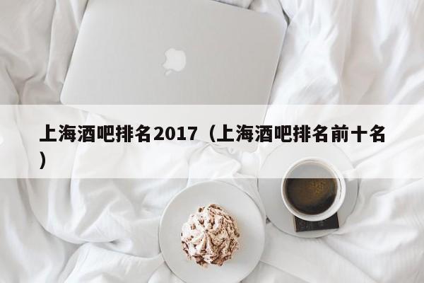 上海酒吧排名2017（上海酒吧排名前十名）