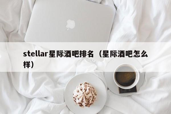 stellar星际酒吧排名（星际酒吧怎么样）