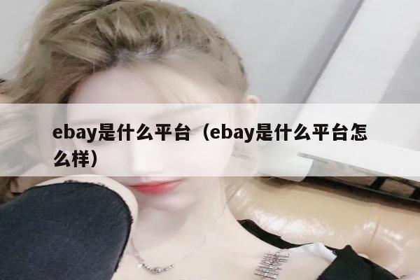 ebay是什么平台（ebay是什么平台怎么样）