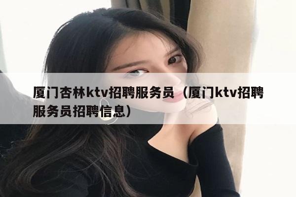 厦门杏林ktv招聘服务员（厦门ktv招聘服务员招聘信息）