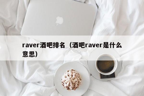 raver酒吧排名（酒吧raver是什么意思）