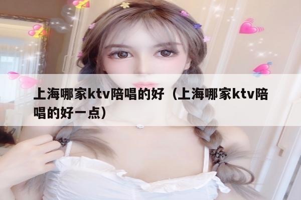 上海哪家ktv陪唱的好（上海哪家ktv陪唱的好一点）