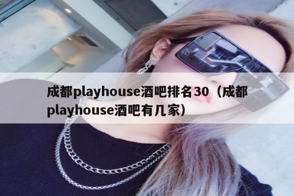 成都playhouse酒吧排名30（成都playhouse酒吧有几家）