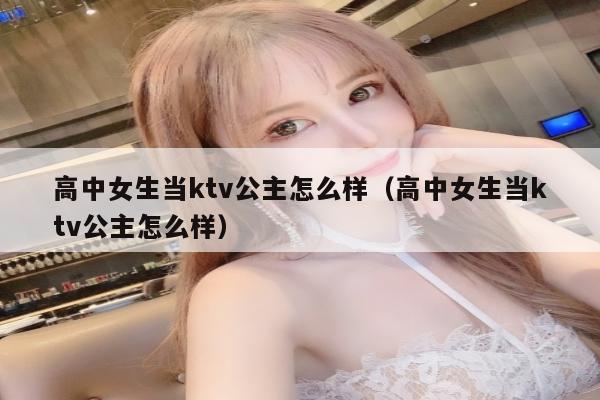 高中女生当ktv公主怎么样（高中女生当ktv公主怎么样）