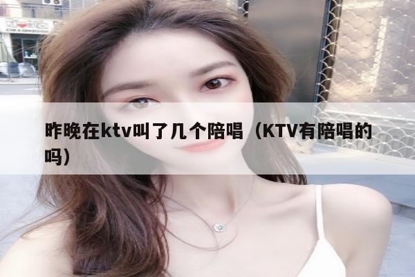 昨晚在ktv叫了几个陪唱（KTV有陪唱的吗）