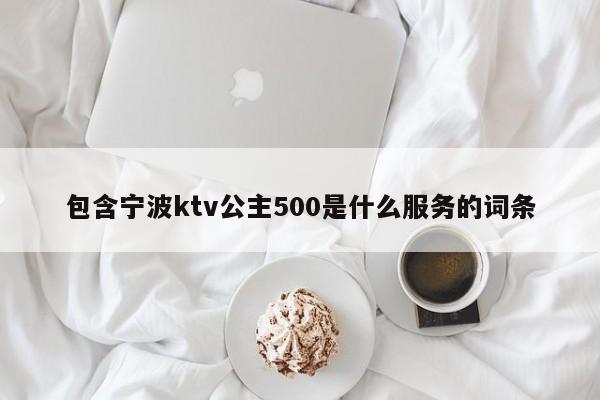 包含宁波ktv公主500是什么服务的词条