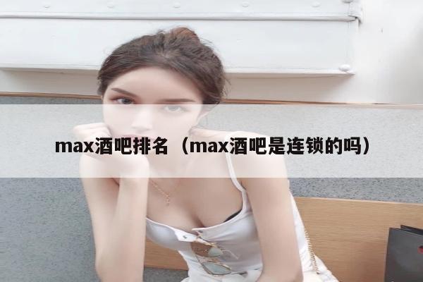 max酒吧排名（max酒吧是连锁的吗）