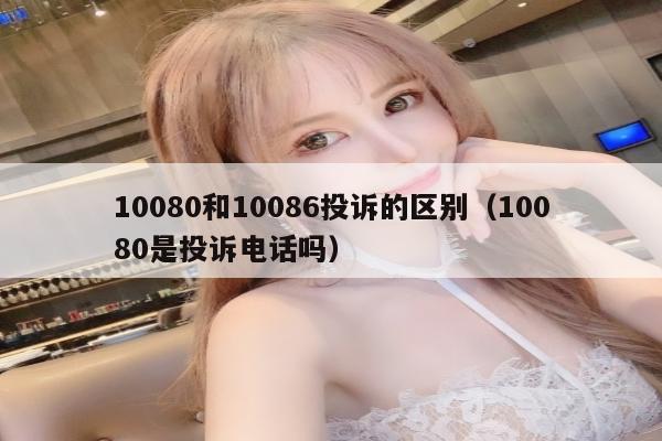 10080和10086投诉的区别（10080是投诉电话吗）