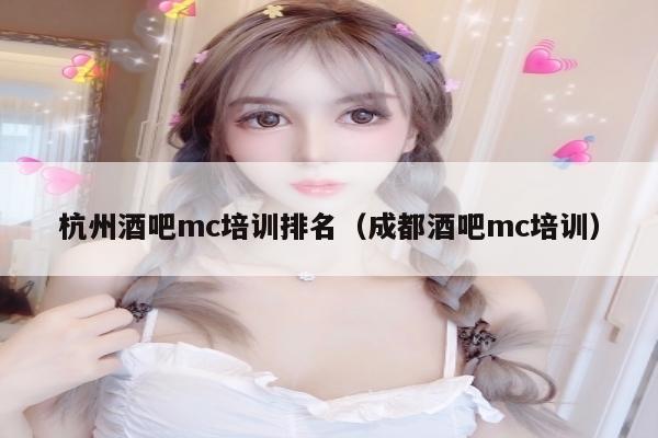 杭州酒吧mc培训排名（成都酒吧mc培训）