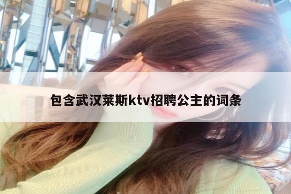 包含武汉莱斯ktv招聘公主的词条