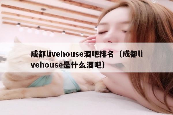 成都livehouse酒吧排名（成都livehouse是什么酒吧）