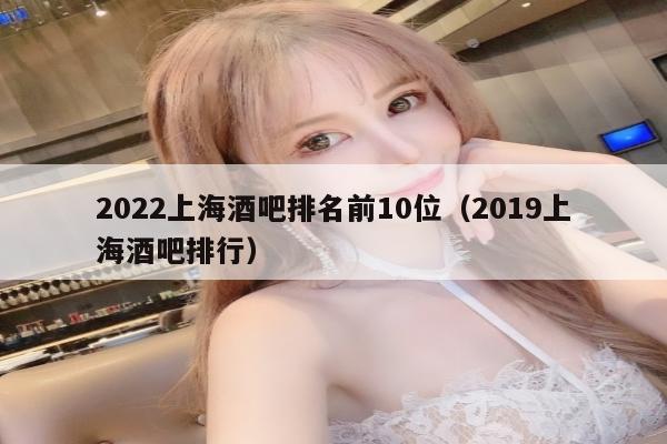 2022上海酒吧排名前10位（2019上海酒吧排行）