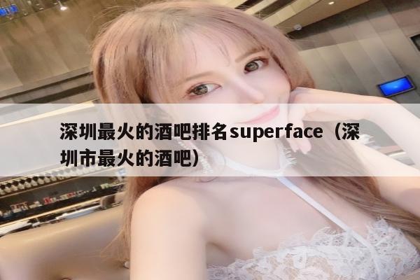 深圳最火的酒吧排名superface（深圳市最火的酒吧）