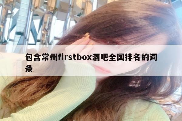 包含常州firstbox酒吧全国排名的词条