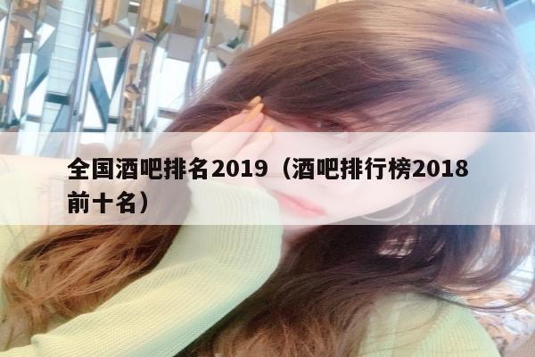 全国酒吧排名2019（酒吧排行榜2018前十名）