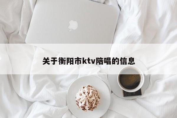 关于衡阳市ktv陪唱的信息