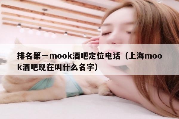 排名第一mook酒吧定位电话（上海mook酒吧现在叫什么名字）