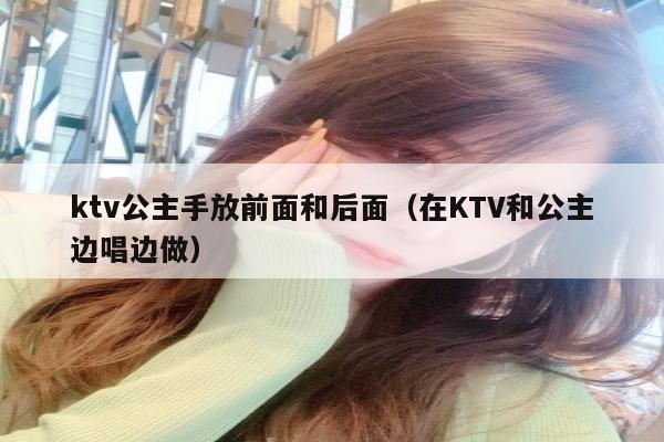 ktv公主手放前面和后面（在KTV和公主边唱边做）