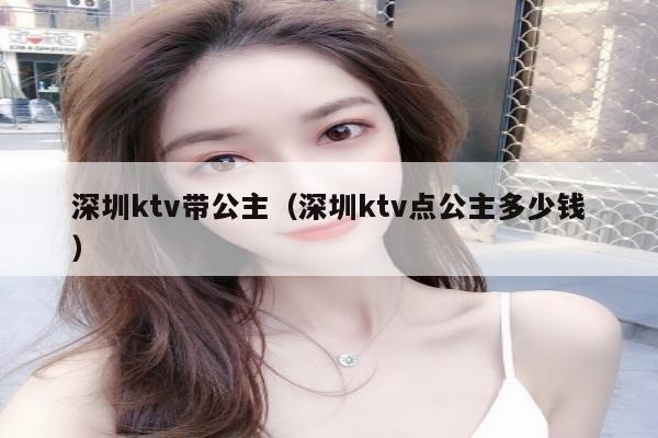 深圳ktv带公主（深圳ktv点公主多少钱）