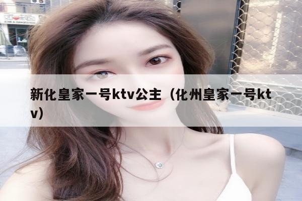 新化皇家一号ktv公主（化州皇家一号ktv）