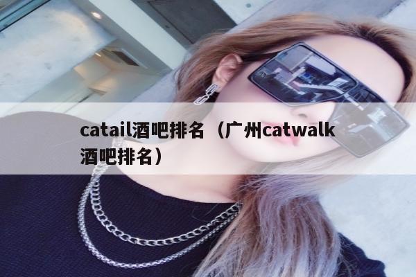 catail酒吧排名（广州catwalk酒吧排名）