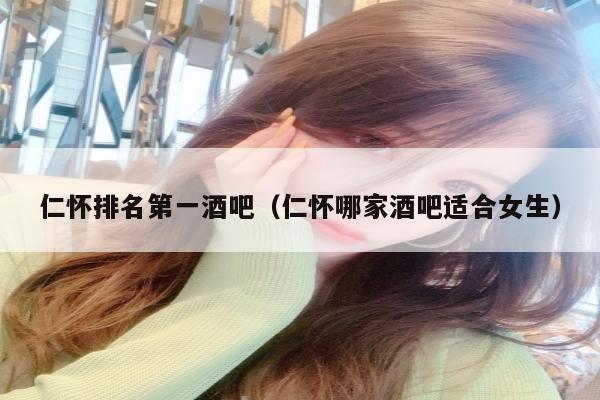 仁怀排名第一酒吧（仁怀哪家酒吧适合女生）