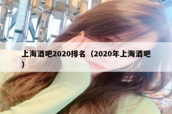 上海酒吧2020排名（2020年上海酒吧）