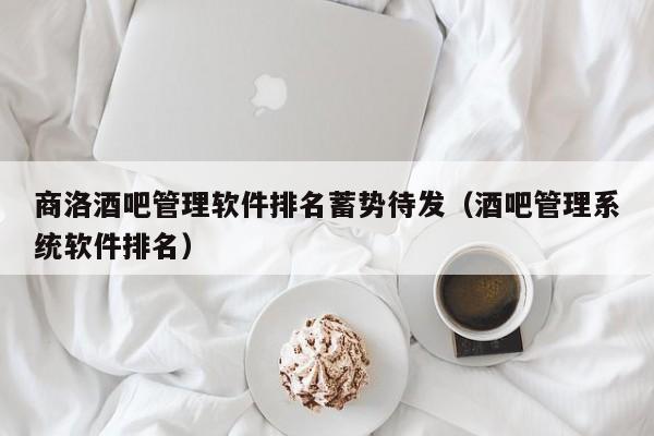 商洛酒吧管理软件排名蓄势待发（酒吧管理系统软件排名）