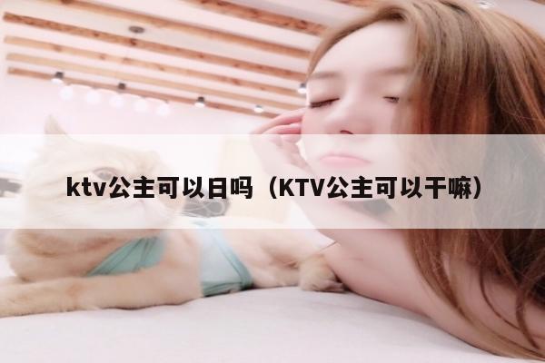 ktv公主可以日吗（KTV公主可以干嘛）