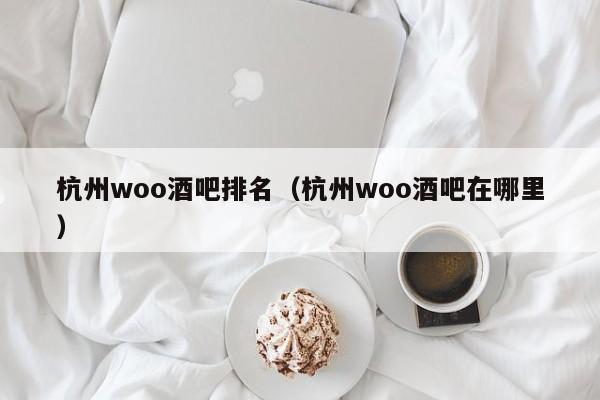 杭州woo酒吧排名（杭州woo酒吧在哪里）