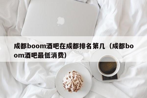 成都boom酒吧在成都排名第几（成都boom酒吧最低消费）