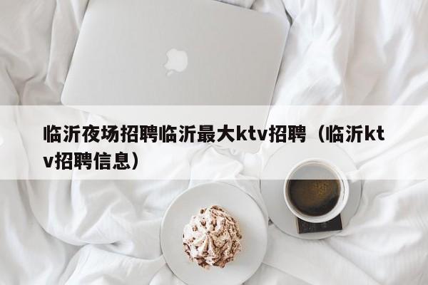 临沂夜场招聘临沂最大ktv招聘（临沂ktv招聘信息）