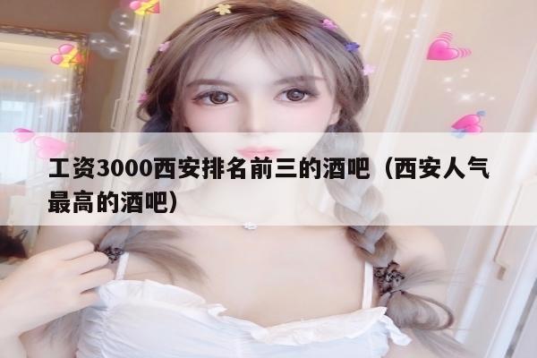 工资3000西安排名前三的酒吧（西安人气最高的酒吧）