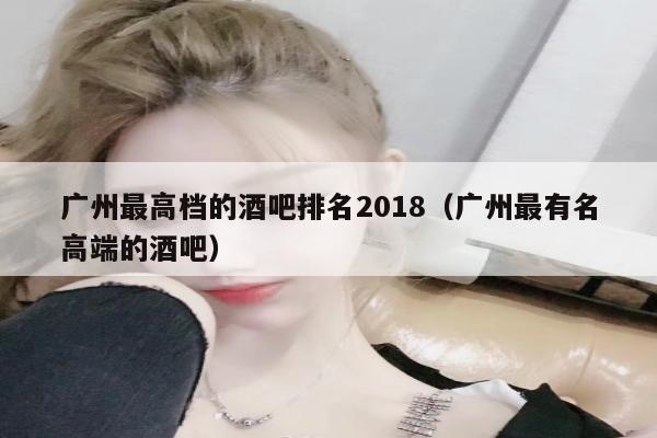 广州最高档的酒吧排名2018（广州最有名高端的酒吧）