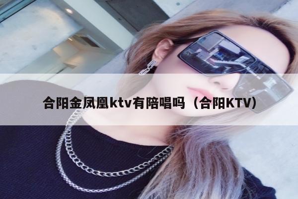 合阳金凤凰ktv有陪唱吗（合阳KTV）