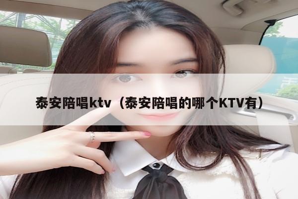 泰安陪唱ktv（泰安陪唱的哪个KTV有）