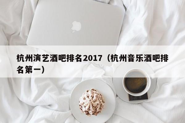 杭州演艺酒吧排名2017（杭州音乐酒吧排名第一）