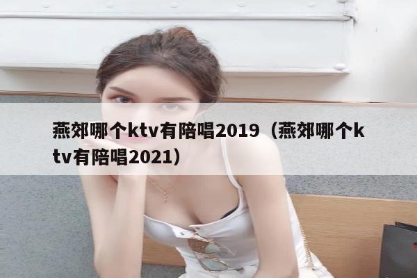 燕郊哪个ktv有陪唱2019（燕郊哪个ktv有陪唱2021）