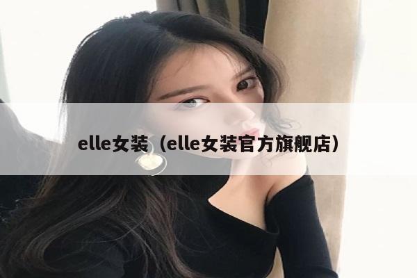 elle女装（elle女装官方旗舰店）