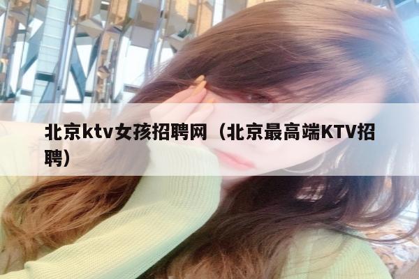 北京ktv女孩招聘网（北京最高端KTV招聘）