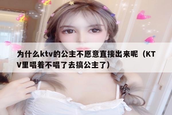 为什么ktv的公主不愿意直接出来呢（KTV里唱着不唱了去搞公主了）