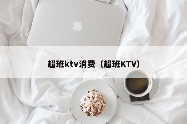 超班ktv消费（超班KTV）