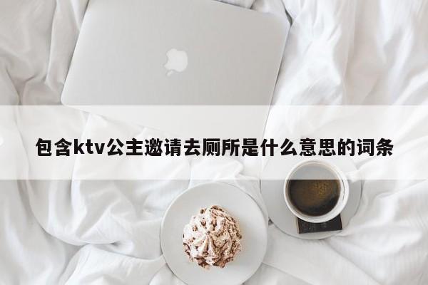 包含ktv公主邀请去厕所是什么意思的词条