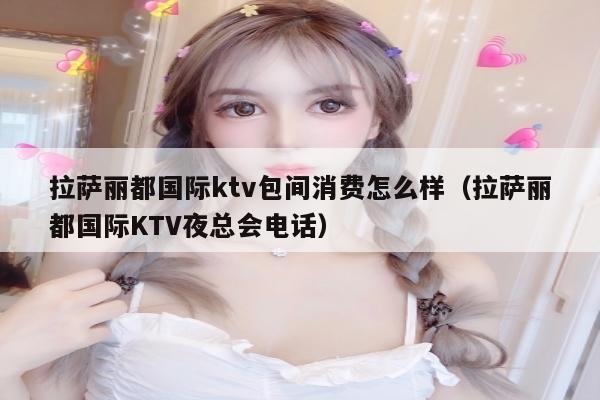 拉萨丽都国际ktv包间消费怎么样（拉萨丽都国际KTV夜总会电话）