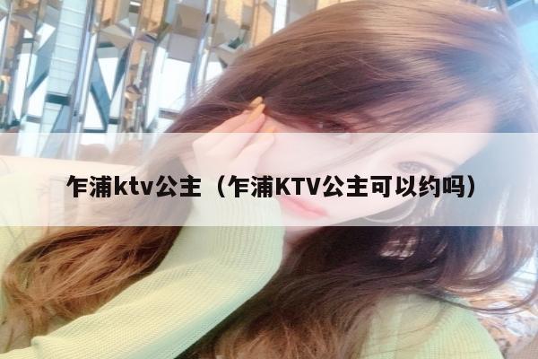 乍浦ktv公主（乍浦KTV公主可以约吗）