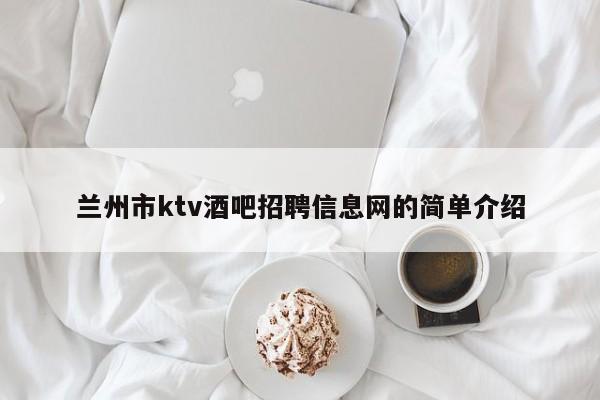 兰州市ktv酒吧招聘信息网的简单介绍